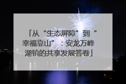 从“生态屏障”到“幸福靠山”：安龙万峰湖镇的共享发展答卷